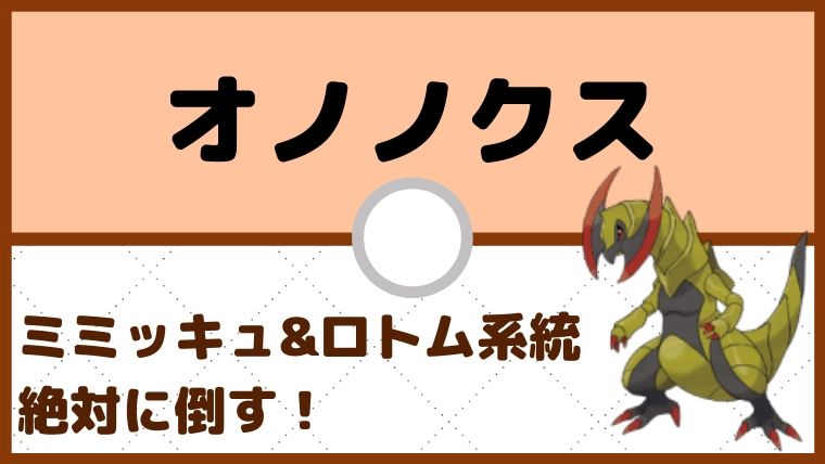 【オノノクス育成論】いのちのたま採用のメタ型！ミミッキュ、ロトム対策！対策と弱点も解説