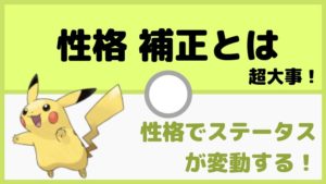 性格補正の必要性。性格によってステータスが変化する!一覧表【ポケモン初心者講座】